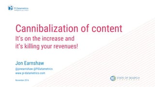 Cannibalization of content
It’s on the increase and
it’s killing your revenues!
Jon Earnshaw
@jonearnshaw @PiDatametrics
www.pi-datametrics.com
November 2016
 