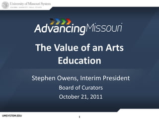 The Value of an Arts Education Stephen Owens, Interim President Board of Curators October 21, 2011 