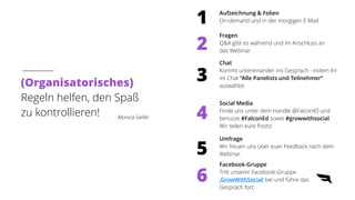(Organisatorisches)


Regeln helfen, den Spaß
zu kontrollieren!


- Monica Geller
Aufzeichnung & Folien


On-demand und in der morgigen E-Mail.
Fragen


Q&A gibt es während und im Anschluss an
das Webinar.
Chat


Kommt untereinander ins Gespräch - indem ihr
im Chat “Alle Panelists und Teilnehmer“
auswählst.
Social Media


Finde uns unter dem Handle @FalconIO und
benutze #FalconEd sowie #growwithsocial.
Wir teilen eure Posts!
Umfrage


Wir freuen uns über euer Feedback nach dem
Webinar.
1
2
3
4
5
6
Facebook-Gruppe


Tritt unserer Facebook-Gruppe
‚GrowWithSocial‘ bei und führe das
Gespräch fort.
 