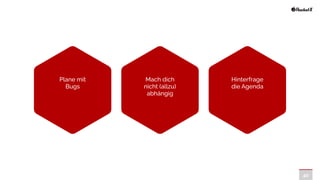 40
Plane mit
Bugs
Mach dich
nicht (allzu)
abhängig
Hinterfrage
die Agenda
 