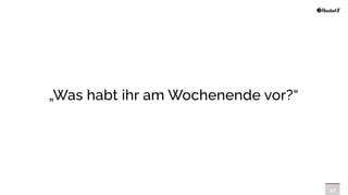 47
„Was habt ihr am Wochenende vor?“
 