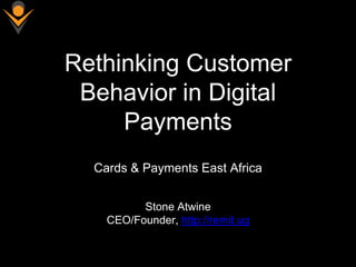 Rethinking Customer
Behavior in Digital
Payments
Stone Atwine
CEO/Founder, http://remit.ug
Cards & Payments East Africa
 