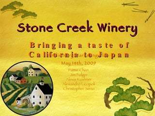 Stone Creek Winery Bringing a taste of California to Japan Preliminary Marketing Plan May 14th, 2009 Pattie Chen  Jim Folger Alexis Kushner Alesandro Licopoli Christopher Serio 