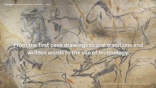 Source: Chauvet cave in France; Source: The evolution of Storytelling, Reporter Magazine (2015)
From the ﬁrst cave drawing...