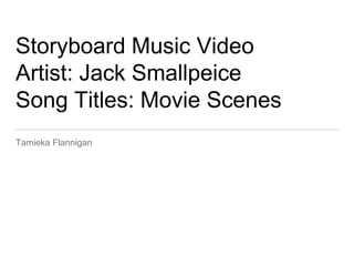 Storyboard Music Video
Artist: Jack Smallpeice
Song Titles: Movie Scenes
Tamieka Flannigan
 