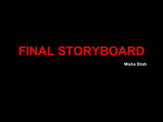 FINAL STORYBOARD Misha Shah 
