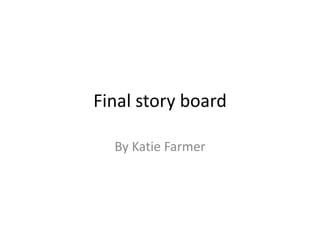 Final story board
By Katie Farmer
 