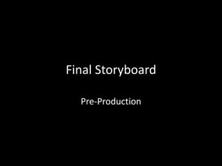 Final Storyboard
Pre-Production
 