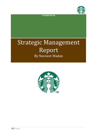 0 | P a g e
STARBUCKS UK
Strategic Management
Report
By Navneet Madan
 