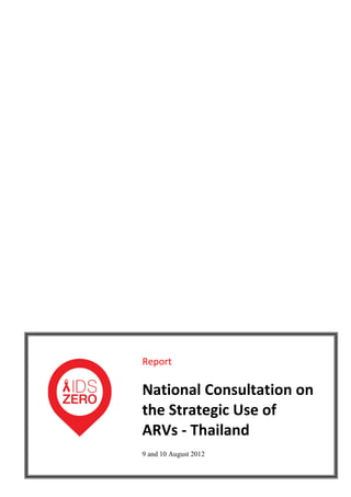 Report

National Consultation on
the Strategic Use of
ARVs - Thailand
9 and 10 August 2012
 
