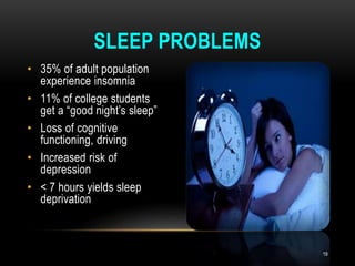 • 35% of adult population
experience insomnia
• 11% of college students
get a “good night’s sleep”
• Loss of cognitive
functioning, driving
• Increased risk of
depression
• < 7 hours yields sleep
deprivation
SLEEP PROBLEMS
19
 