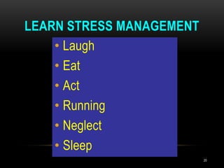 LEARN STRESS MANAGEMENT
• Laugh
• Eat
• Act
• Running
• Neglect
• Sleep
20
 