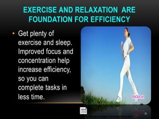 • Get plenty of
exercise and sleep.
Improved focus and
concentration help
increase efficiency,
so you can
complete tasks in
less time.
EXERCISE AND RELAXATION ARE
FOUNDATION FOR EFFICIENCY
25
 