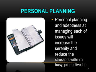 • Personal planning
and adeptness at
managing each of
issues will
increase the
serenity and
reduce the
stressors within a
busy, productive life.
PERSONAL PLANNING
6
 