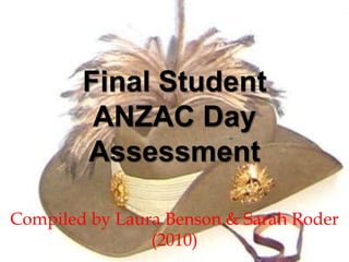Final Student ANZAC Day Assessment  Compiled by Laura Benson & Sarah Roder (2010) 