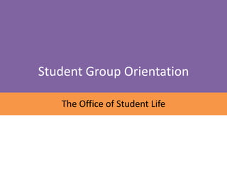Student Group Orientation

   The Office of Student Life
 