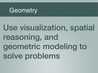 Geometry

Use visualization, spatial
reasoning, and
geometric modeling to
solve problems
 