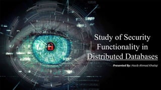 Study of Security
Functionality in
Distributed Databases
Presented By: Hasib Ahmad Khaliqi
 