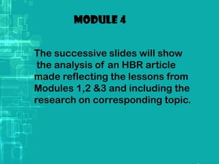 Module 4
The successive slides will show
the analysis of an HBR article
made reflecting the lessons from
Modules 1,2 &3 and including the
research on corresponding topic.
 