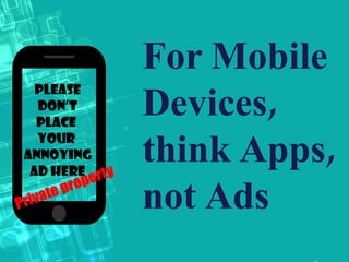 For Mobile
Devices,
think Apps,
not Ads
Please
don’t
Place
your
Annoying
Ad here
 