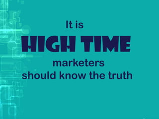 It is
High time
marketers
should know the truth
 