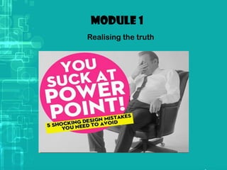 Module 1
Realising the truth
 