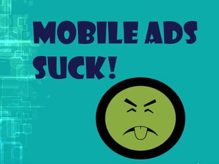 Mobile ads
Suck!
 