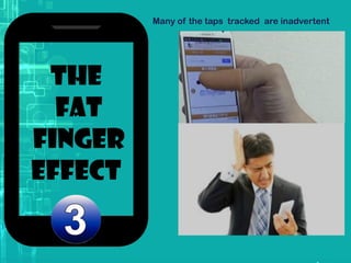 Many of the taps tracked are inadvertent
The
fat
finger
effect
 