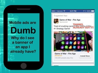 Mobile ads are
Dumb
Why do I see
a banner of
an app I
already have?
 