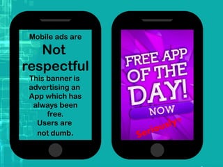 Mobile ads are
Not
respectful
This banner is
advertising an
App which has
always been
free.
Users are
not dumb.
 