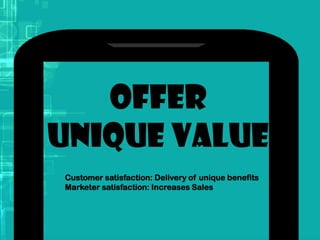 Offer
unique value
Customer satisfaction: Delivery of unique benefits
Marketer satisfaction: Increases Sales
 