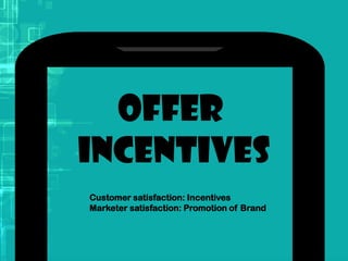 Offer
Incentives
Customer satisfaction: Incentives
Marketer satisfaction: Promotion of Brand
 