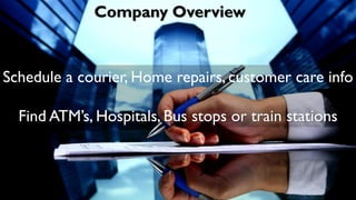 Company Overview
Schedule a courier, Home repairs, customer care info
Find ATM’s, Hospitals, Bus stops or train stations
 