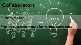 Collaborators
Publicity via app
Provide customer details for various companies
 