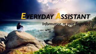 EVERYDAY ASSISTANT
Information at your fingertips
 
