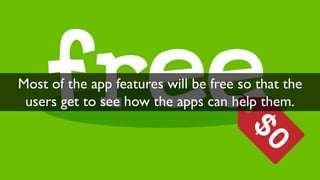 Most of the app features will be free so that the
users get to see how the apps can help them.
 