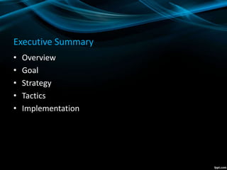 Executive Summary
• Overview
• Goal
• Strategy
• Tactics
• Implementation
 