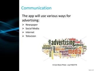 The app will use various ways for
advertising:
 Newspaper
 Social Media
 Internet
 Television
Communication
 