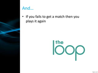 • If you fails to get a match then you
plays it again
And…
 