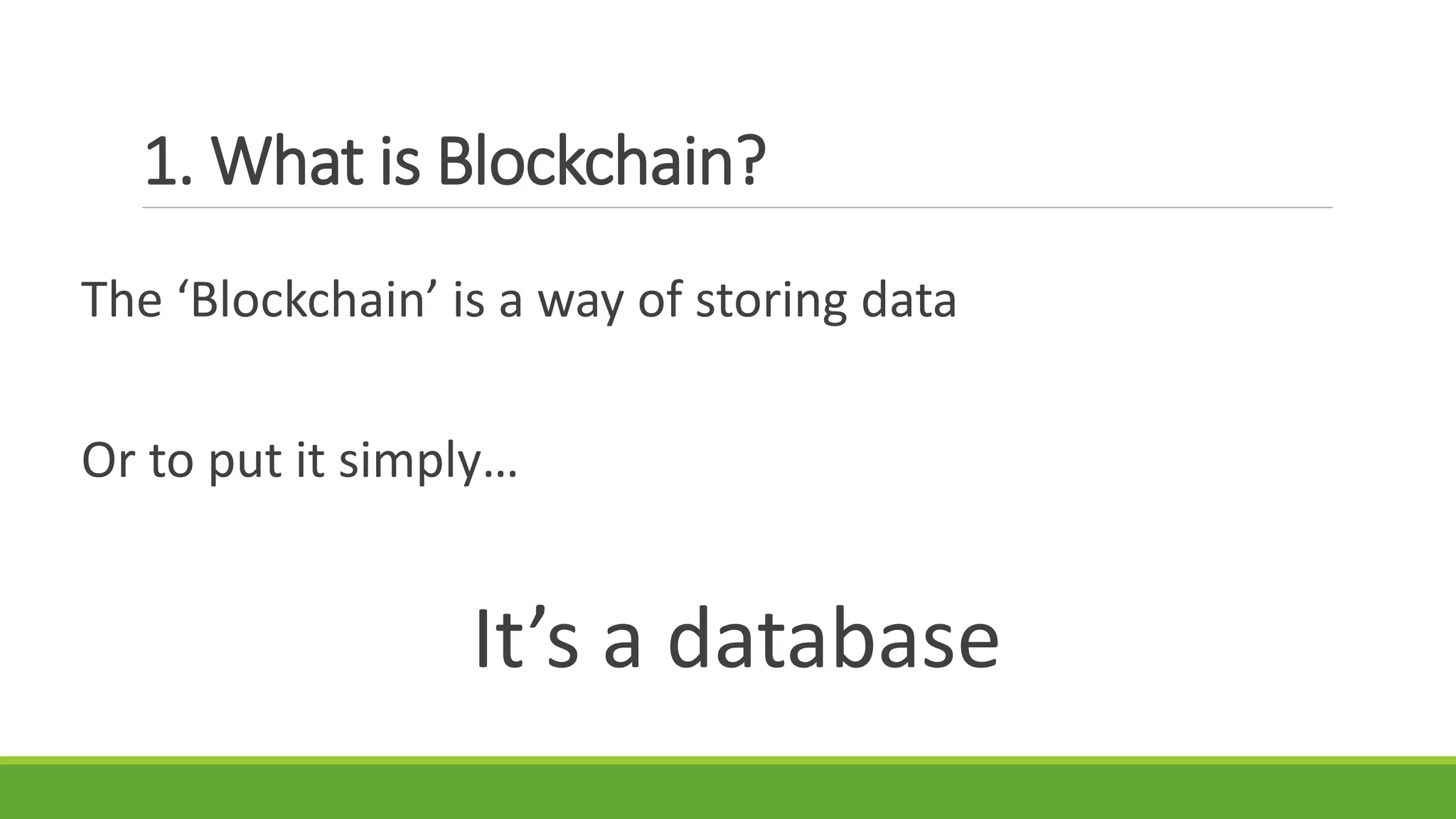1. What is Blockchain?
The ‘Blockchain’ is a way of storing data
Or to put it simply…
It’s a database
 
