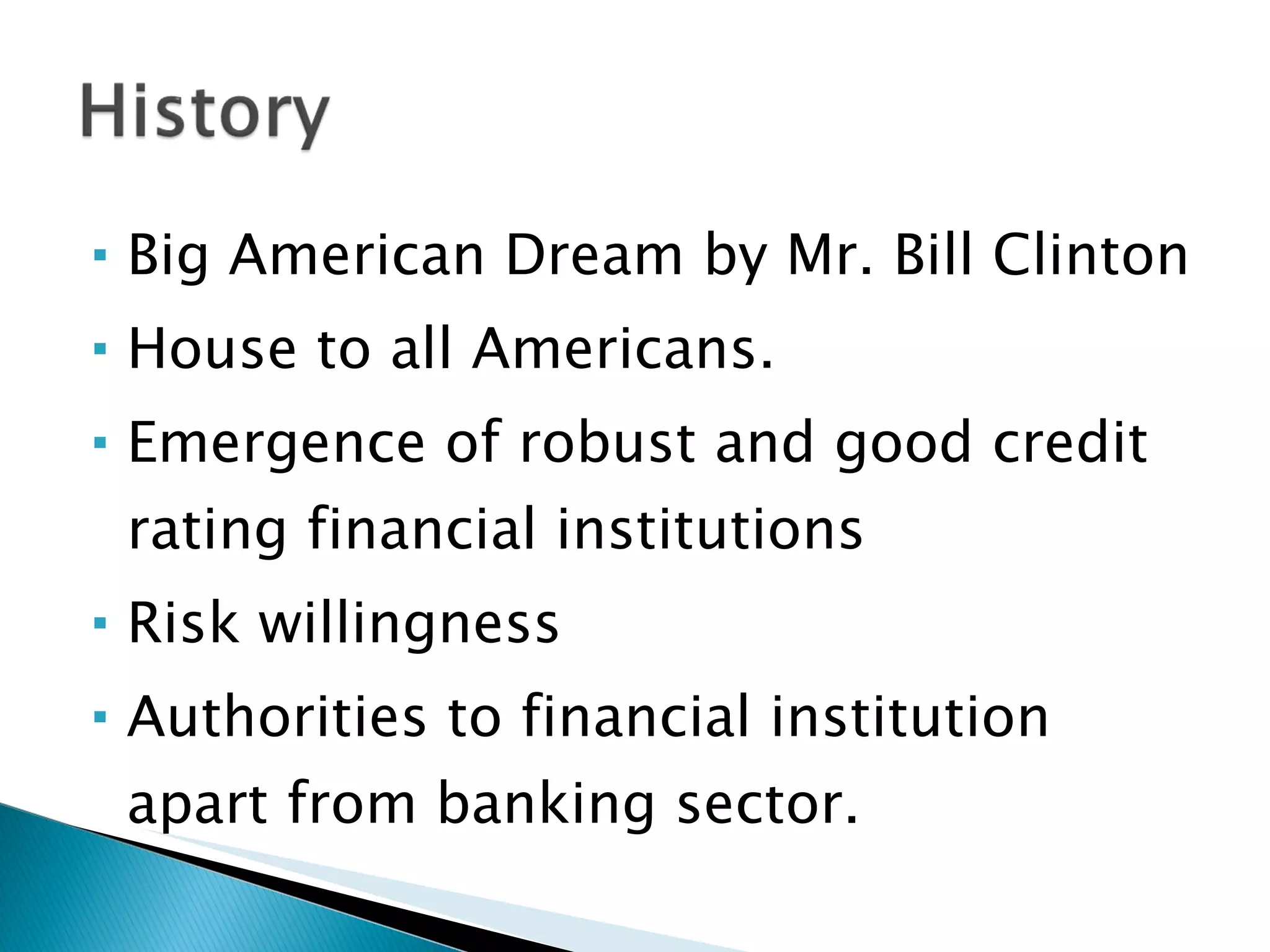 Big American Dream by Mr. Bill Clinton House to all Americans. Emergence of robust and good credit rating financial institutions Risk willingness Authorities to financial institution apart from banking sector. 