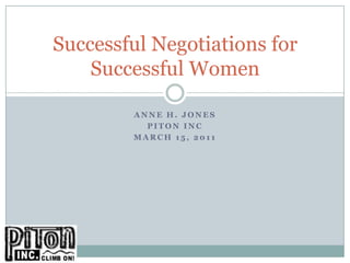 Successful Negotiations for
    Successful Women

        ANNE H. JONES
          PITON INC
        MARCH 15, 2011
 