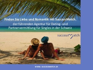 WWW. SUCCESSMATCH.CH
Finden Sie Liebe und Romantik mit SuccessMatch,
der führenden Agentur für Dating- und
Partnervermittlung für Singles in der Schweiz
 