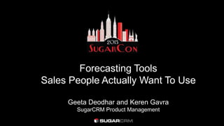 Forecasting Tools
Sales People Actually Want To Use
Geeta Deodhar and Keren Gavra
SugarCRM Product Management
 
