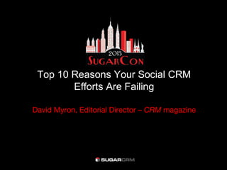Top 10 Reasons Your Social CRM
        Efforts Are Failing

David Myron, Editorial Director – CRM magazine
 
