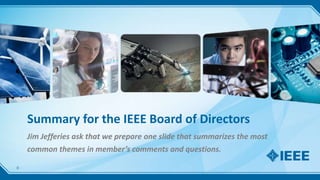 Summary for the IEEE Board of Directors
Jim Jefferies ask that we prepare one slide that summarizes the most
common themes in member’s comments and questions.
0
 