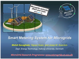 Smart Metering System for Microgrids
Mehdi Savaghebi, Yajuan Guan, and Josep M. Guerrero
Dept. Energy Technology, Aalborg University, Denmark
 