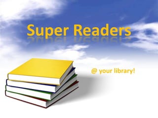 Super Readers

        @ your library!
 