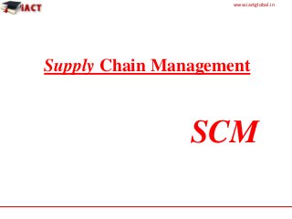 www.iactglobal.in
Supply Chain Management
SCM
 