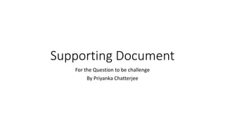 Supporting Document
For the Question to be challenge
By Priyanka Chatterjee
 